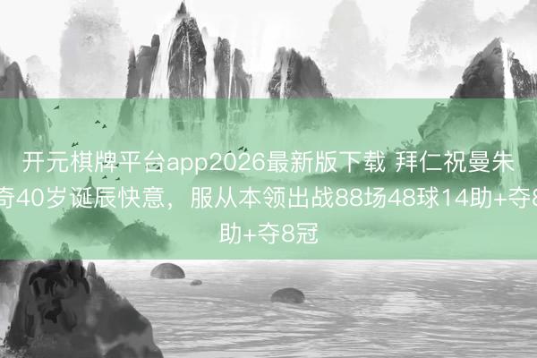 开元棋牌平台app2026最新版下载 拜仁祝曼朱基奇40岁诞辰快意，服从本领出战88场48球14助+夺8冠