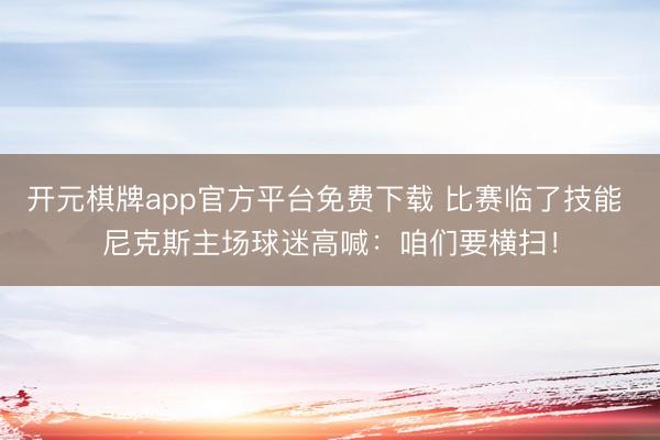 开元棋牌app官方平台免费下载 比赛临了技能 尼克斯主场球迷高喊：咱们要横扫！