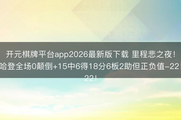 开元棋牌平台app2026最新版下载 里程悲之夜！哈登全场0颠倒+15中6得18分6板2助但正负值-22！