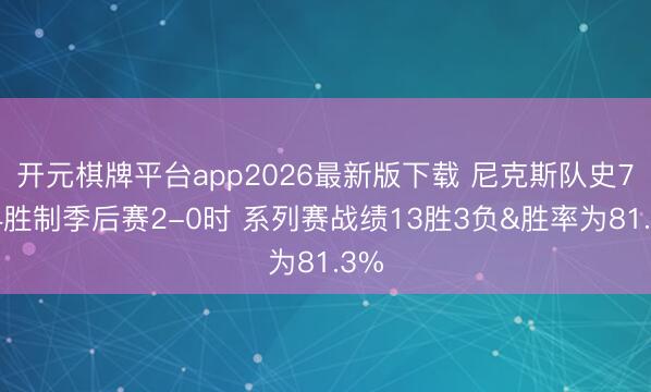 开元棋牌平台app2026最新版下载 尼克斯队史7场4胜制季后赛2-0时 系列赛战绩13胜3负&胜率为81.3%