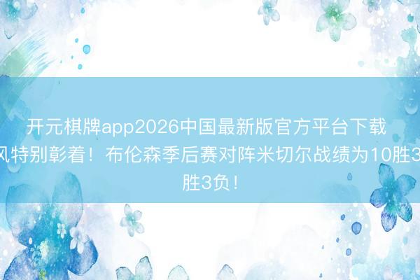 开元棋牌app2026中国最新版官方平台下载 上风特别彰着！布伦森季后赛对阵米切尔战绩为10胜3负！