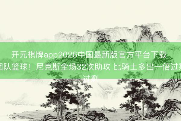 开元棋牌app2026中国最新版官方平台下载 团队篮球！尼克斯全场32次助攻 比骑士多出一倍过剩