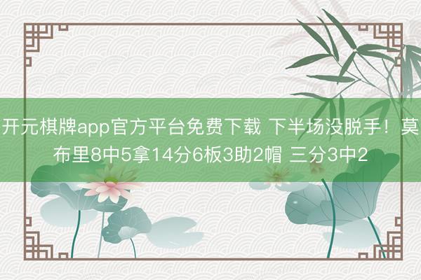 开元棋牌app官方平台免费下载 下半场没脱手！莫布里8中5拿14分6板3助2帽 三分3中2