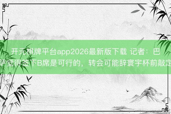 开元棋牌平台app2026最新版下载 记者：巴萨觉得签下B席是可行的，转会可能辞寰宇杯前敲定