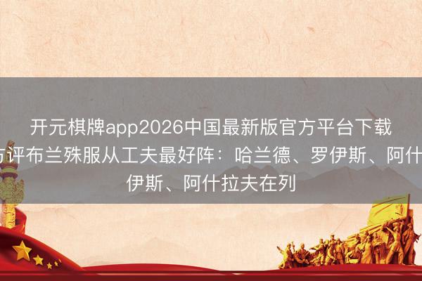 开元棋牌app2026中国最新版官方平台下载 多特官方评布兰殊服从工夫最好阵：哈兰德、罗伊斯、阿什拉夫在列