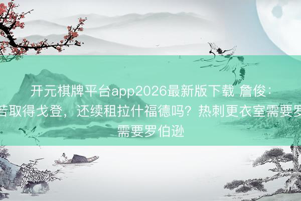 开元棋牌平台app2026最新版下载 詹俊：巴萨若取得戈登，还续租拉什福德吗？热刺更衣室需要罗伯逊