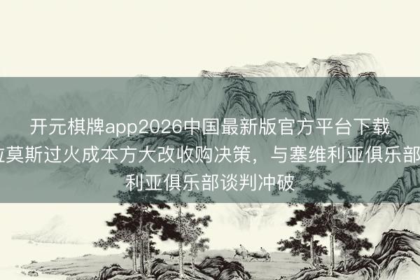 开元棋牌app2026中国最新版官方平台下载 每体：拉莫斯过火成本方大改收购决策，与塞维利亚俱乐部谈判冲破