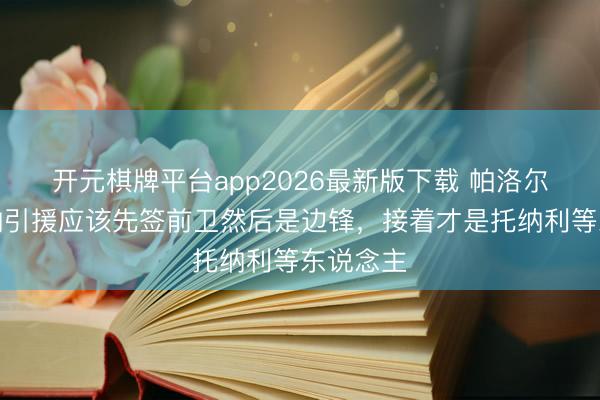 开元棋牌平台app2026最新版下载 帕洛尔：阿森纳引援应该先签前卫然后是边锋，接着才是托纳利等东说念主