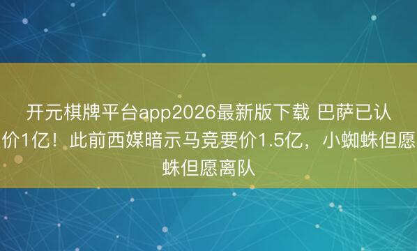 开元棋牌平台app2026最新版下载 巴萨已认真报价1亿！此前西媒暗示马竞要价1.5亿，小蜘蛛但愿离队