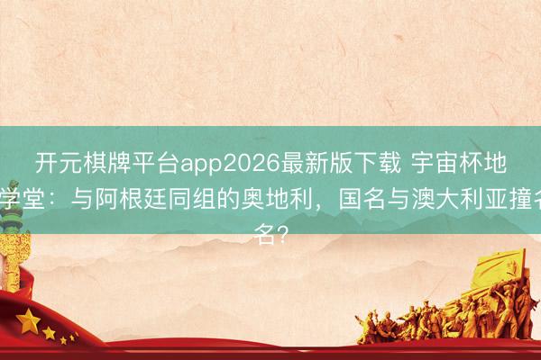 开元棋牌平台app2026最新版下载 宇宙杯地舆学堂：与阿根廷同组的奥地利，国名与澳大利亚撞名？
