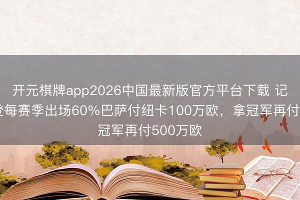 开元棋牌app2026中国最新版官方平台下载 记者：戈登每赛季出场60%巴萨付纽卡100万欧，拿冠军再付500万欧