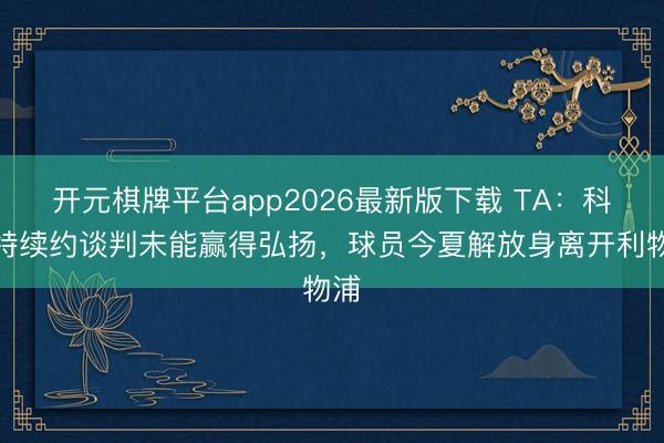 开元棋牌平台app2026最新版下载 TA：科纳特续约谈判未能赢得弘扬，球员今夏解放身离开利物浦