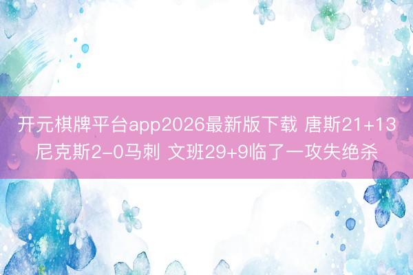 开元棋牌平台app2026最新版下载 唐斯21+13尼克斯2-0马刺 文班29+9临了一攻失绝杀