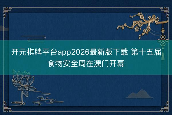 开元棋牌平台app2026最新版下载 第十五届食物安全周在澳门开幕