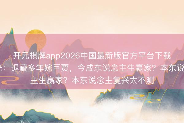 开元棋牌app2026中国最新版官方平台下载 姚笛近况罕曝光：退藏多年嫁巨贾，今成东说念主生赢家？本东说念主复兴太不测