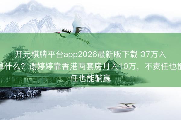 开元棋牌平台app2026最新版下载 37万入会费算什么？谢婷婷靠香港两套房月入10万，不责任也能躺赢