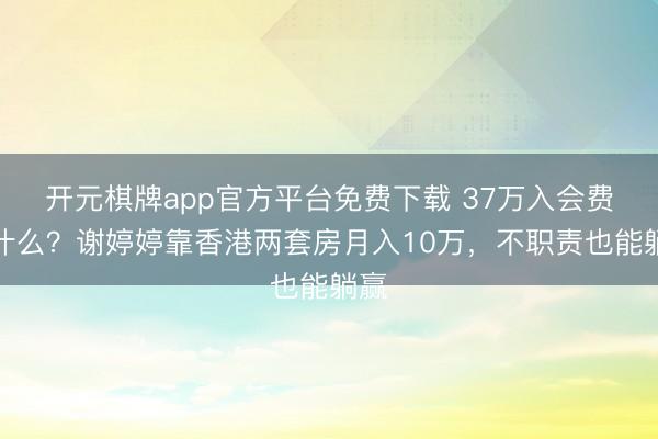 开元棋牌app官方平台免费下载 37万入会费算什么？谢婷婷靠香港两套房月入10万，不职责也能躺赢