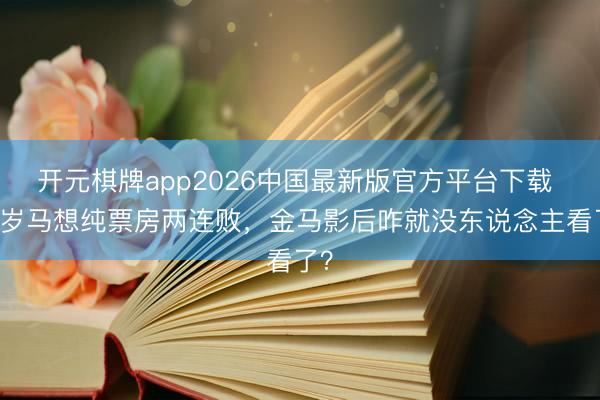 开元棋牌app2026中国最新版官方平台下载 38岁马想纯票房两连败，金马影后咋就没东说念主看了？