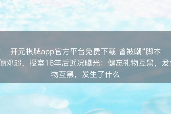 开元棋牌app官方平台免费下载 曾被嘲“脚本化”的孙俪邓超,授室16年后近况曝光:健忘礼物互黑,发生了什么