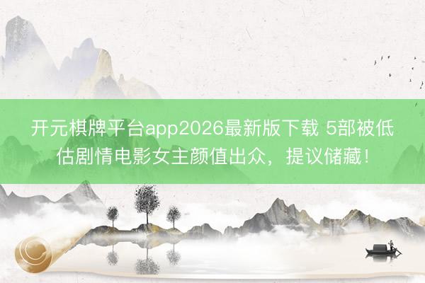 开元棋牌平台app2026最新版下载 5部被低估剧情电影女主颜值出众，提议储藏！