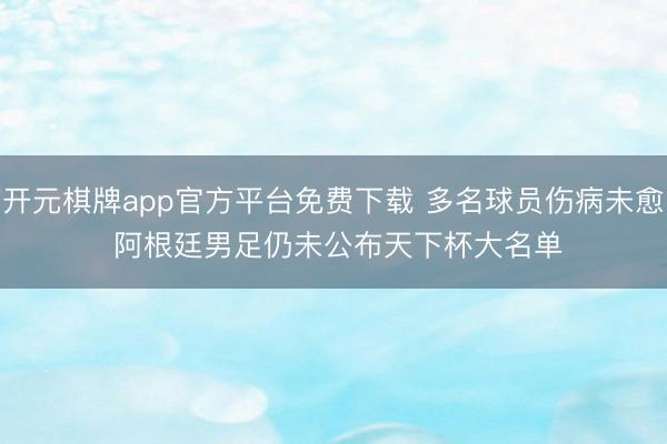 开元棋牌app官方平台免费下载 多名球员伤病未愈 阿根廷男足仍未公布天下杯大名单