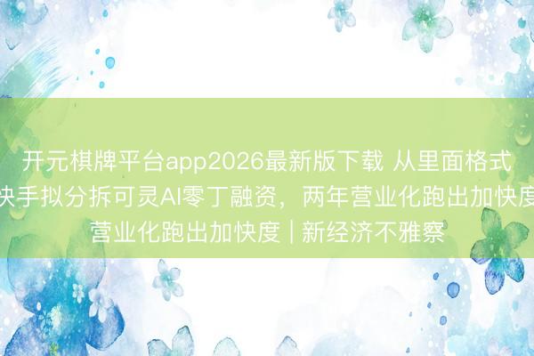 开元棋牌平台app2026最新版下载 从里面格式到200亿估值：快手拟分拆可灵AI零丁融资，两年营业化跑出加快度 | 新经济不雅察