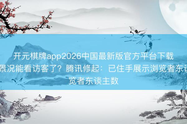 开元棋牌app2026中国最新版官方平台下载 微信景况能看访客了？腾讯修起：已住手展示浏览者东谈主数