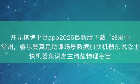 开元棋牌平台app2026最新版下载 “数采中心2.0版”落地常州，睿尔曼真是功课场景数据加快机器东说念主清楚物理宇宙