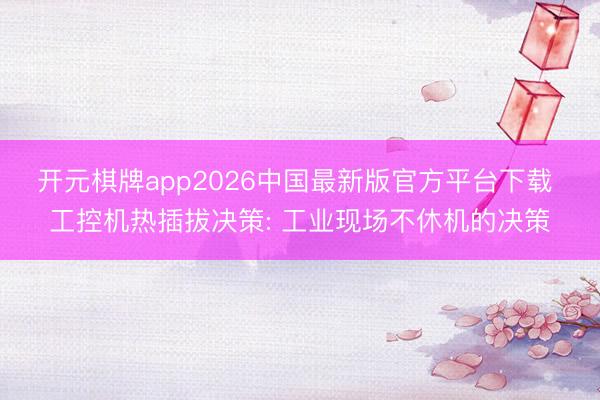 开元棋牌app2026中国最新版官方平台下载 工控机热插拔决策: 工业现场不休机的决策