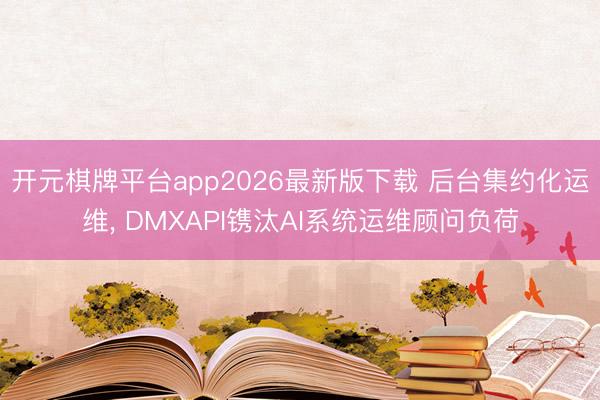开元棋牌平台app2026最新版下载 后台集约化运维， DMXAPI镌汰AI系统运维顾问负荷