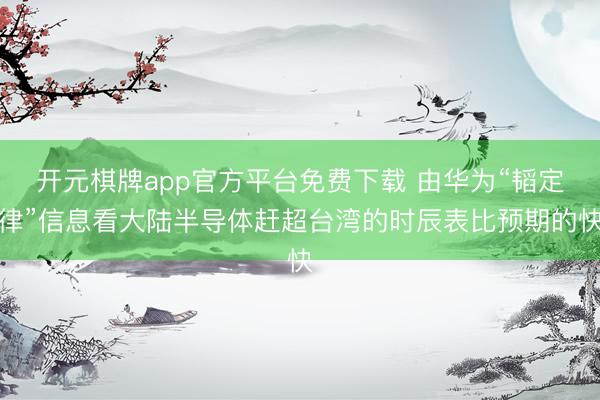 开元棋牌app官方平台免费下载 由华为“韬定律”信息看大陆半导体赶超台湾的时辰表比预期的快
