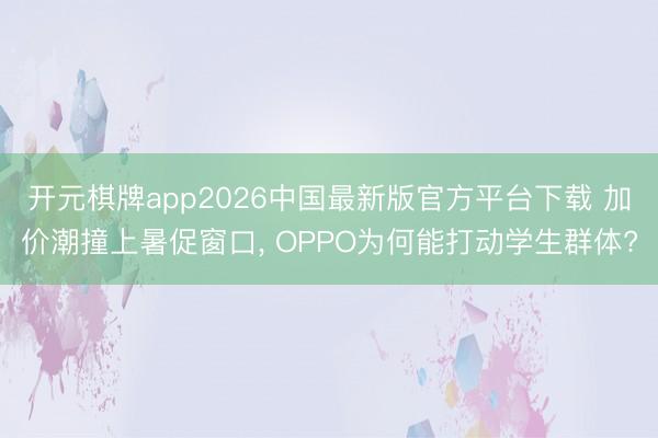 开元棋牌app2026中国最新版官方平台下载 加价潮撞上暑促窗口， OPPO为何能打动学生群体?