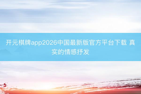 开元棋牌app2026中国最新版官方平台下载 真实的情感抒发