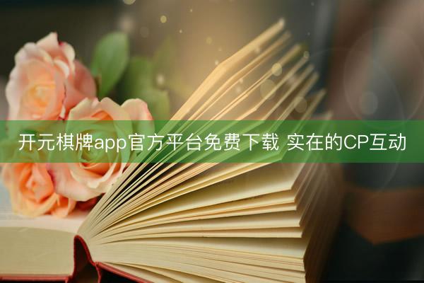 开元棋牌app官方平台免费下载 实在的CP互动