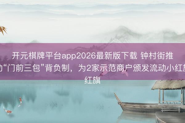 开元棋牌平台app2026最新版下载 钟村街推动“门前三包”背负制，为2家示范商户颁发流动小红旗