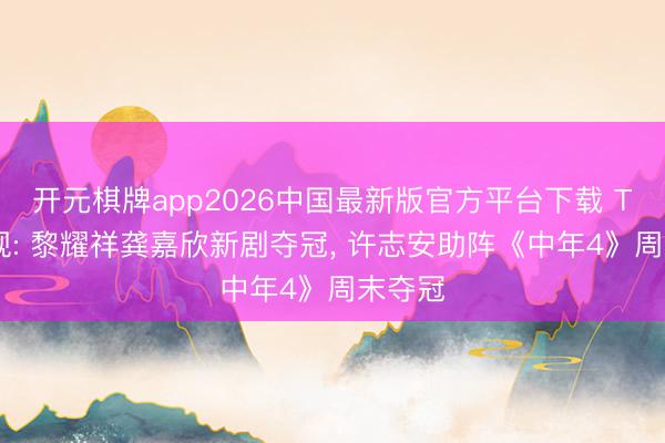 开元棋牌app2026中国最新版官方平台下载 TVB收视: 黎耀祥龚嘉欣新剧夺冠， 许志安助阵《中年4》周末夺冠