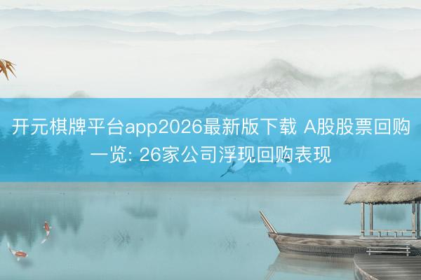 开元棋牌平台app2026最新版下载 A股股票回购一览: 26家公司浮现回购表现