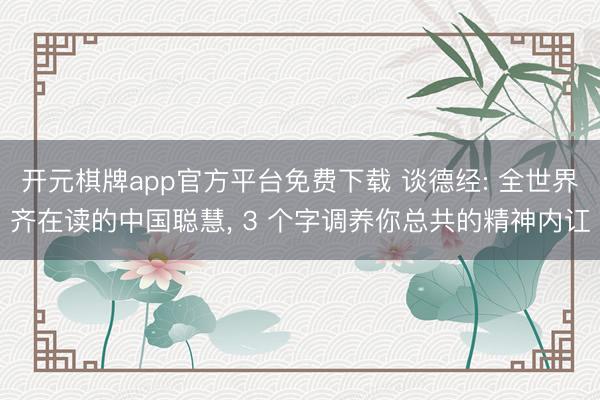 开元棋牌app官方平台免费下载 谈德经: 全世界齐在读的中国聪慧， 3 个字调养你总共的精神内讧